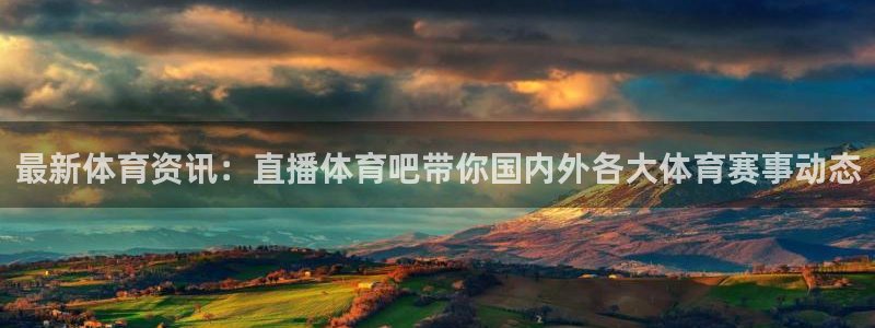 勒芒24直播：最新体育资讯：直播体育吧带你国内外各大体育赛事动态