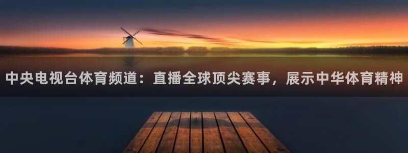 24直播网cba直播：中央电视台体育频道：直播全球顶尖赛事，展示中华体育精神