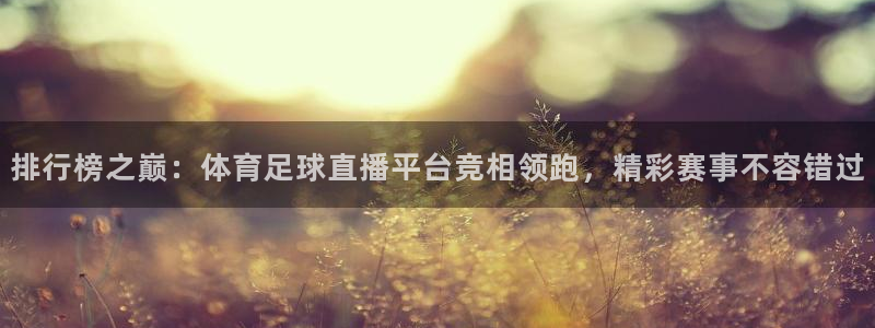 24直播吧 看球吧：排行榜之巅：体育足球直播平台竞相领跑，精彩赛事不容错过